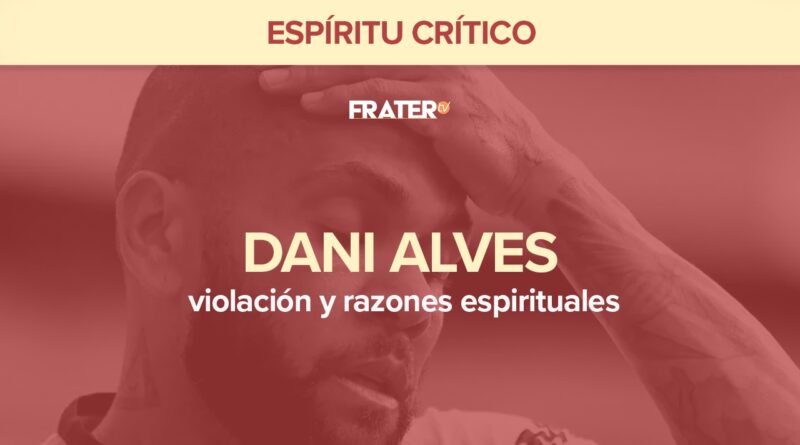 Dani Alves, violación y razones espirituales – Espíritu Crítico
